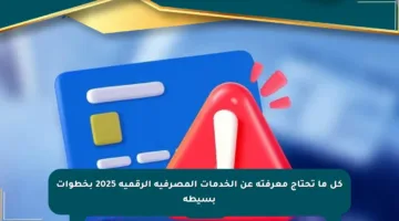 كل ما تحتاج معرفته عن الخدمات المصرفية الرقمية 2025 بخطوات بسيطة